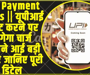 UPI Payment users || यूपीआई पेमेंट करने पर लगेगा चार्ज सामने आई  बड़ी खबर जानिए पूरी डिटेल