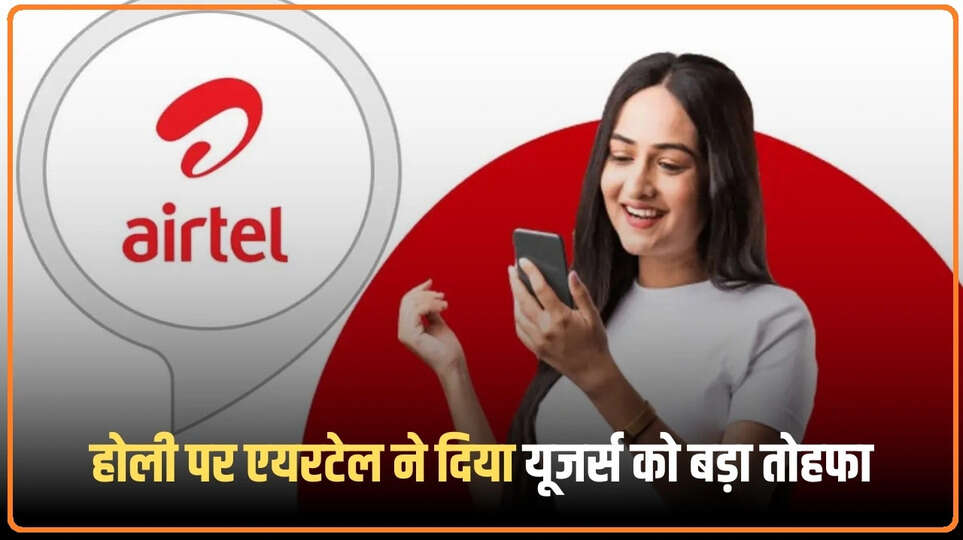 Airtel Holi Offer: होली पर एयरटेल यूजर्स की लगी लॉटरी, लॉन्च हुआ यह नया रिचार्ज प्लान