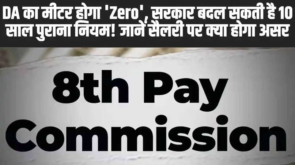 8th Pay Commission: DA का मीटर होगा 'Zero', सरकार बदल सकती है 10 साल पुराना नियम! जानें सैलरी पर क्या होगा असर