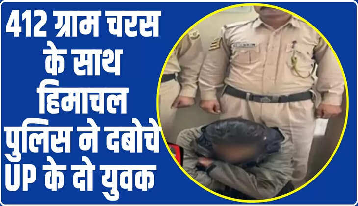 412 ग्राम चरस के साथ हिमाचल पुलिस ने दबोचे UP के दो युवक