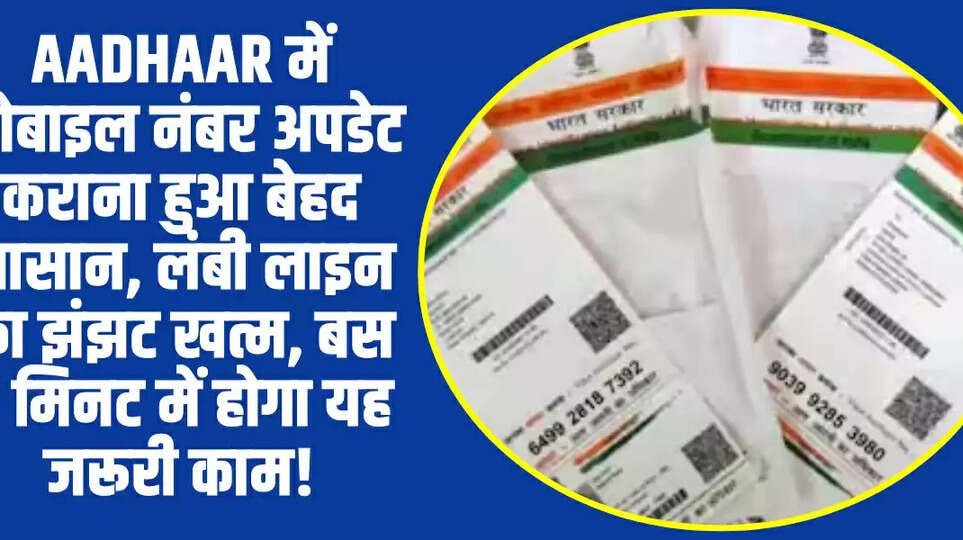 Aadhaar में मोबाइल नंबर अपडेट कराना हुआ बेहद आसान, लंबी लाइन का झंझट खत्म, बस 5 मिनट में होगा यह जरूरी काम!​​​​​​​