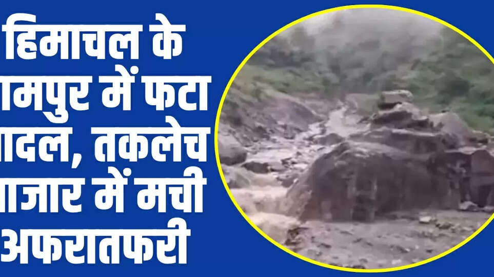  Himachal News: हिमाचल के रामपुर में फटा बादल, तकलेच बाजार में मची अफरातफरी