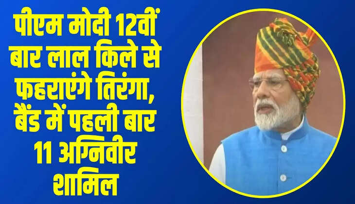 पीएम मोदी 12वीं बार लाल किले से फहराएंगे तिरंगा, बैंड में पहली बार 11 अग्निवीर शामिल