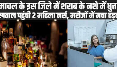 हिमाचल के इस जिले में शराब के नशे में धुत्त हो अस्पताल पहुंची 2 महिला नर्स, वार्ड में ही करने लगीं उल्टियां, मचा हड़कंप