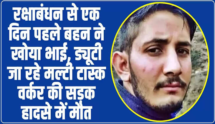  Himachal News: रक्षाबंधन से एक दिन पहले बहन ने खोया भाई, ड्यूटी जा रहे मल्टी टास्क वर्कर की सड़क हादसे में मौत