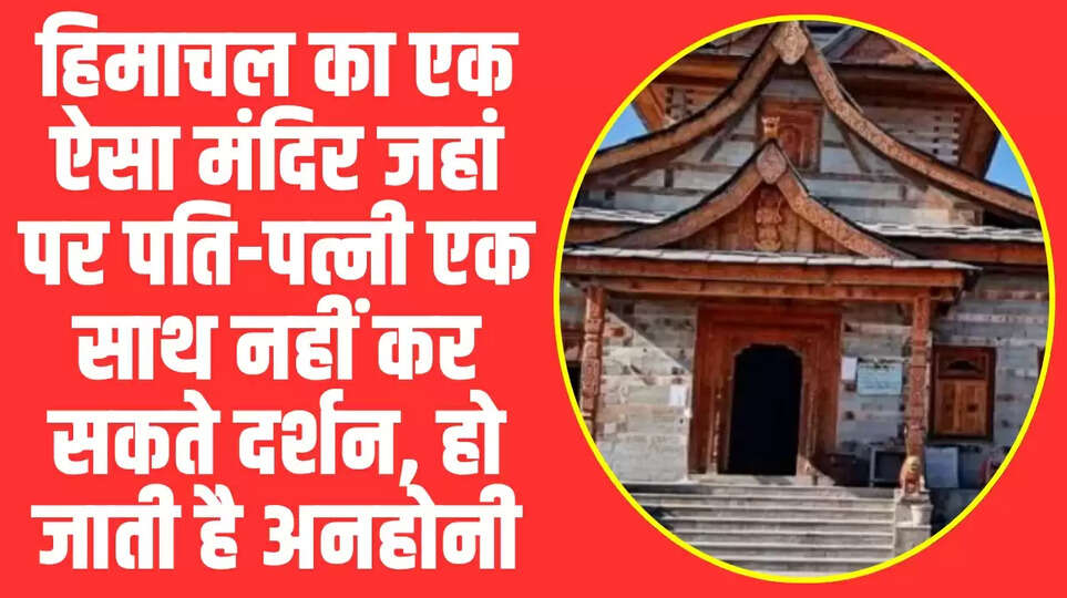 हिमाचल का एक ऐसा मंदिर जहां पर पति-पत्नी एक साथ नहीं कर सकते दर्शन