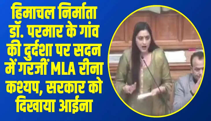 हिमाचल निर्माता डॉ. परमार के गांव की दुर्दशा पर सदन में गरजीं MLA रीना कश्यप, सरकार को दिखाया आईना