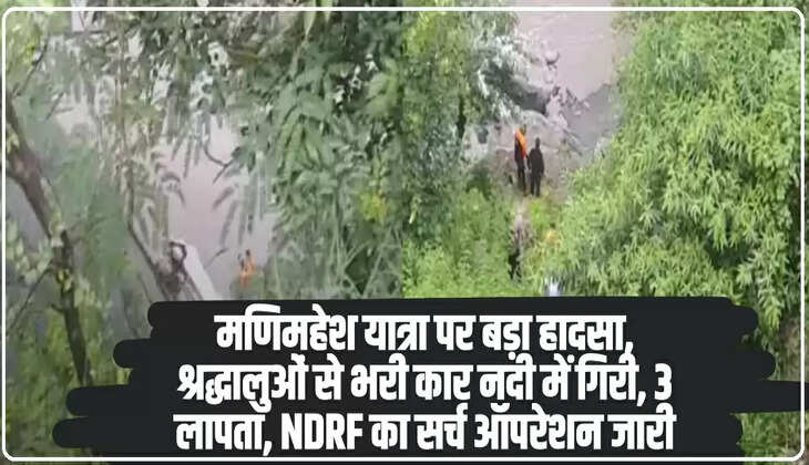 श्रद्धालुओं से भरी कार नदी में गिरी, 3 लापता, NDRF का सर्च ऑपरेशन जारी