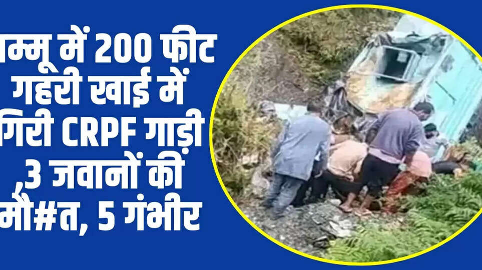 जम्मू में 200 फीट गहरी खाई में गिरी CRPF गाड़ी ,3 जवानों की मौ#त, 5 गंभीर