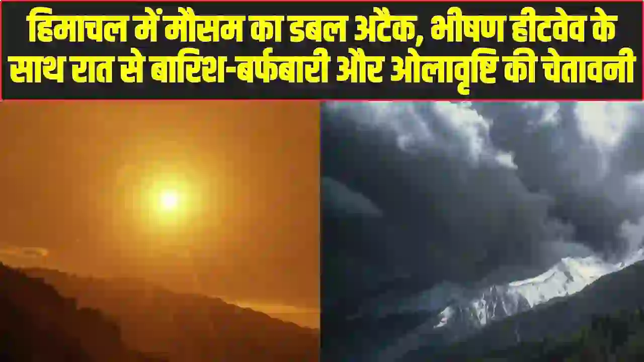 Himachal weather update || हिमाचल में मौसम का डबल अटैक, भीषण हीटवेव के साथ रात से बारिश-बर्फबारी और ओलावृष्टि की चेतावनी