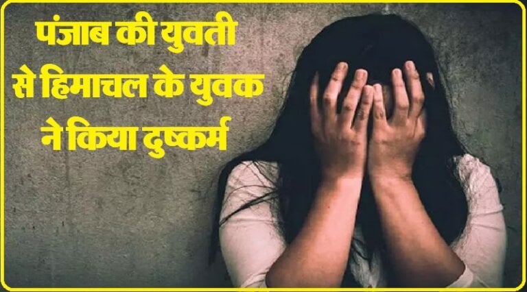 27 साल की युवती से 19 साल के युवक ने किया दुष्कर्म, बहाने से ले जाकर 13 दिन तक कुल्लू में रखा