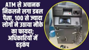 ATM से अचानक निकलने लगा डबल पैसा, पैसे निकालने के लिए लगी लोगों की लंबी भीड,अधिकारियों में हड़कंप