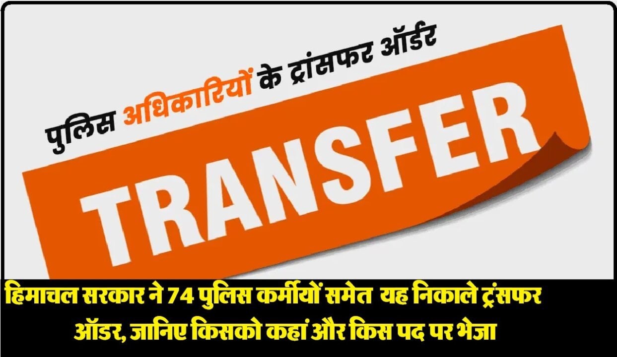 HIMACHAL POLICE TRANSFER ADMINISTRATIVE RESHUFFLE IN HIMACHAL PRADESH 80 POLICE OFFICERS AND EMPLOYEE TRANSFER IMMEDIATE EFFECT