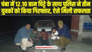 Chamba News: चंबा में 12.10 ग्राम चिट्टे के साथ पुलिस ने तीन युवकों को किया गिरफ्तार 