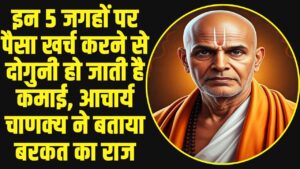 Acharya Chanakya Neeti: इन 5 जगहों पर पैसा खर्च करने से दोगुनी हो जाती है कमाई, आचार्य चाणक्य ने बताया बरकत का राज