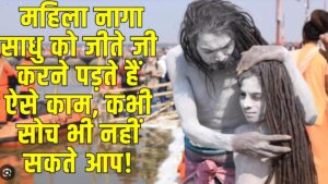 Mahila Naga Sadhu: महिला नागा साधु को जीते जी करने पड़ते हैं ऐसे काम, कभी सोच भी नहीं सकते आप!