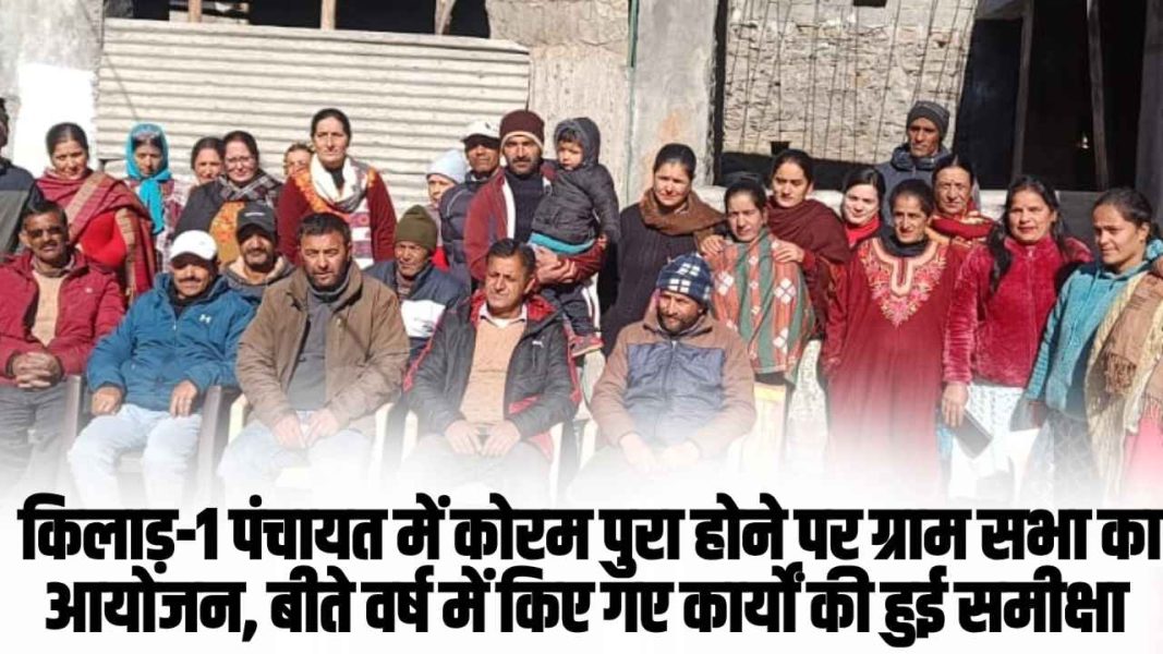 Chamba Pangi News: किलाड़-1 पंचायत में कोरम पुरा होने पर ग्राम सभा का आयोजन, बीते वर्ष में किए गए कार्यों की हुई समीक्षा