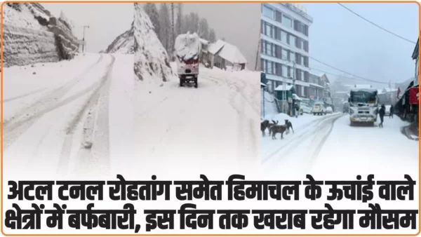 Himachal Snowfall Today: अटल टनल रोहतांग समेत हिमाचल के ऊचांई वाले क्षेत्रों में बर्फबारी, इस दिन तक खराब रहेगा मौसम