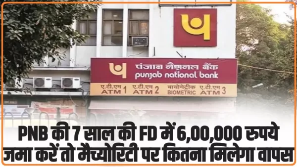 Punjab National Bank FD Rates: PNB की 7 साल की FD में 6,00,000 रुपये जमा करें तो मैच्योरिटी पर कितना मिलेगा वापस