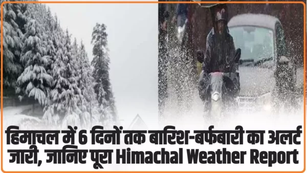 Himachal Weather Report: हिमाचल में 6 दिनों तक बारिश-बर्फबारी का अलर्ट जारी, जानिए पूरा Himachal Weather Report