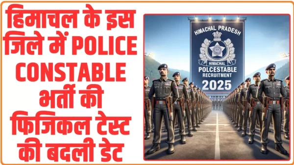 Himachal Police Constable Recruitment 2025: हिमाचल के इस जिले में Police Constable भर्ती की फिजिकल टेस्ट की बदली डेट