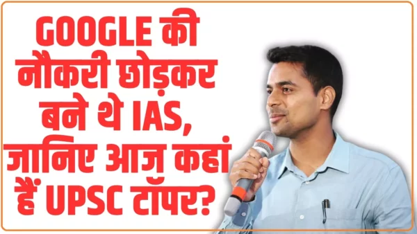 Google की नौकरी छोड़कर बने थे IAS, जानिए आज कहां हैं UPSC टॉपर?