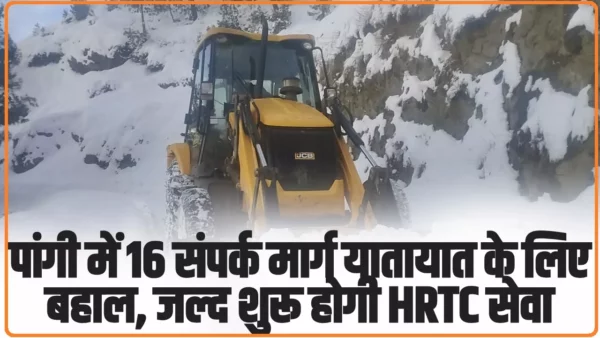 Chamba Pangi News: पांगी में 16 संपर्क मार्ग यातायात के लिए बहाल, जल्द शुरू होगी HRTC सेवा