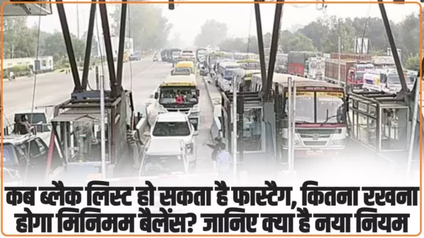 FasTag: कब ब्लैक लिस्ट हो सकता है फास्टैग, कितना रखना होगा मिनिमम बैलेंस? जानिए क्या है नया नियम