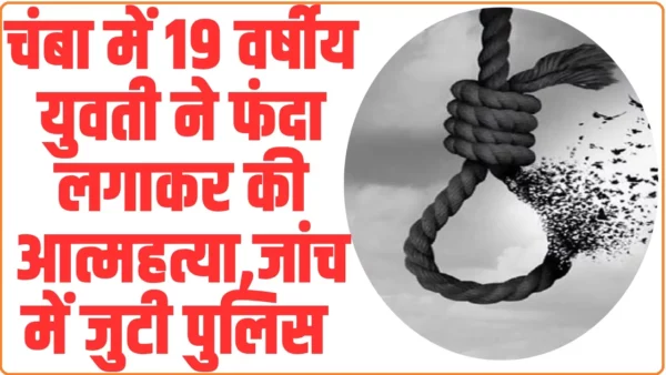 Himachal News: चंबा में 19 वर्षीय युवती ने फंदा लगाकर की आत्महत्या, जांच में जुटी पुलिस