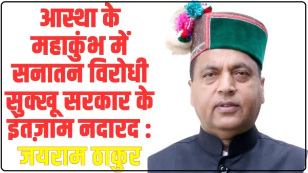 Himachal News: आस्था के महाकुंभ में सनातन विरोधी सुक्खू सरकार के इंतज़ाम नदारद : जयराम ठाकुर