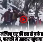 Chamba Pangi News: पांगी में ​दो मंजिला घर की छत से बर्फ हटाते समय गिरा व्यक्ति, पालकी में उठाकर पहुंचाया अस्पताल