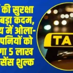 यात्रियों की सुरक्षा के लिए बड़ा कदम, इस राज्य में ओला-उबर कंपनियों को देना होगा 5 लाख का लाइसेंस शुल्क
