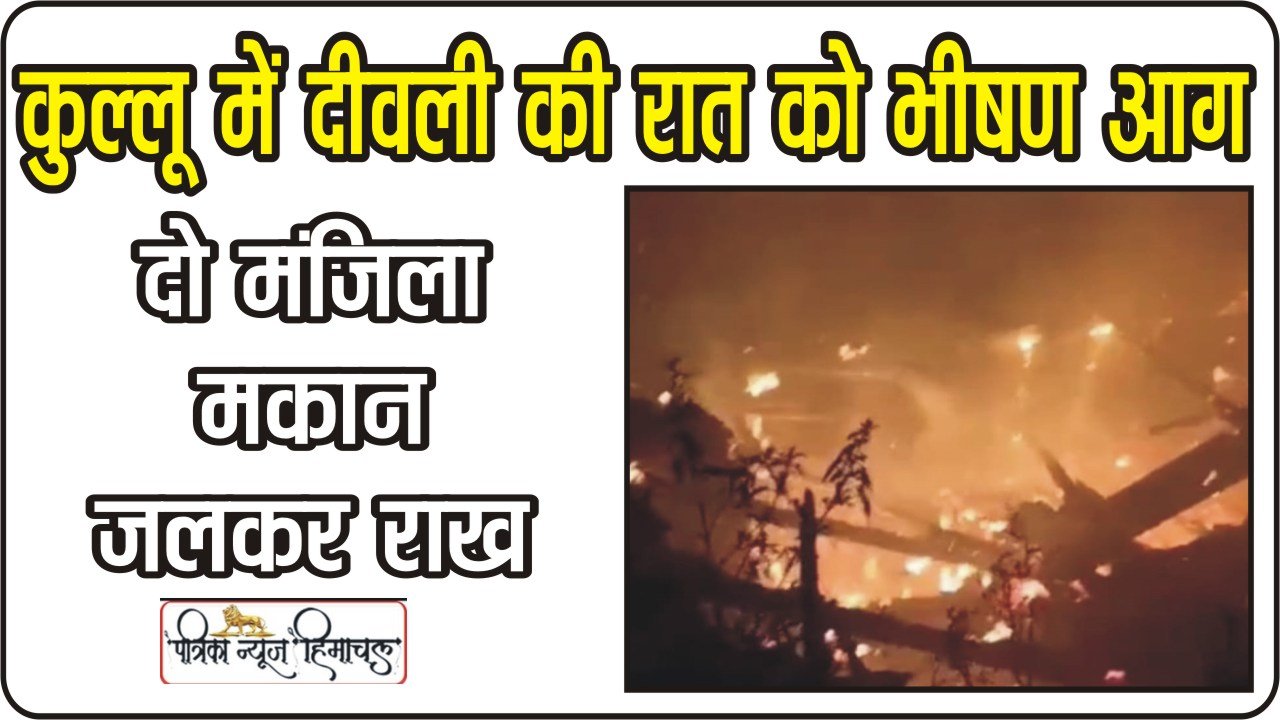Himachal Kullu News || कुल्लू के बंजार घाटी में दीवली की रात को भीषण आग, दो मंजिला मकान जलकर राख